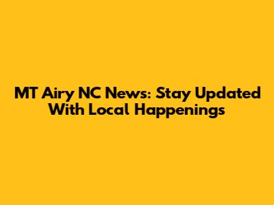 MT Airy NC News: Stay Updated With Local Happenings