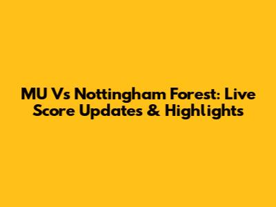 MU Vs Nottingham Forest: Live Score Updates & Highlights