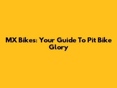 MX Bikes: Your Guide To Pit Bike Glory