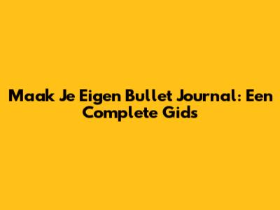 Maak Je Eigen Bullet Journal: Een Complete Gids