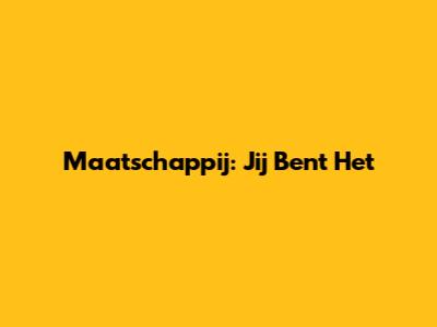 Maatschappij: Jij Bent Het