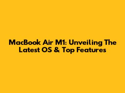 MacBook Air M1: Unveiling The Latest OS & Top Features