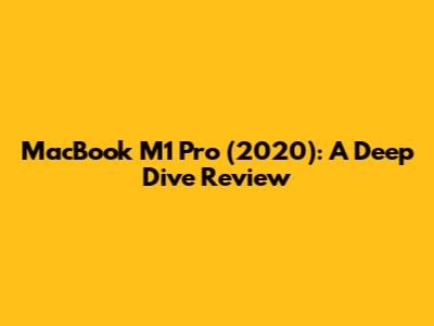 MacBook M1 Pro (2020): A Deep Dive Review