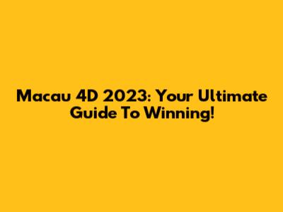 Macau 4D 2023: Your Ultimate Guide To Winning!