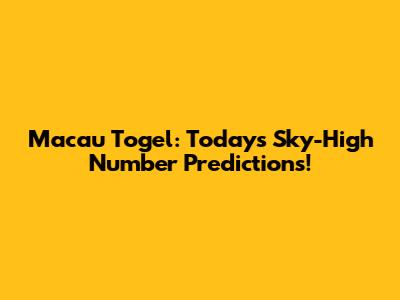 Macau Togel: Today's Sky-High Number Predictions!