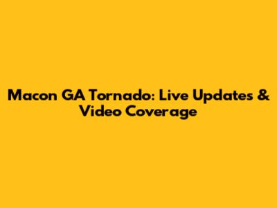 Macon GA Tornado: Live Updates & Video Coverage