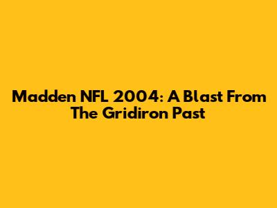 Madden NFL 2004: A Blast From The Gridiron Past
