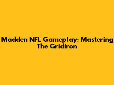 Madden NFL Gameplay: Mastering The Gridiron