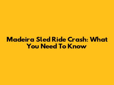 Madeira Sled Ride Crash: What You Need To Know