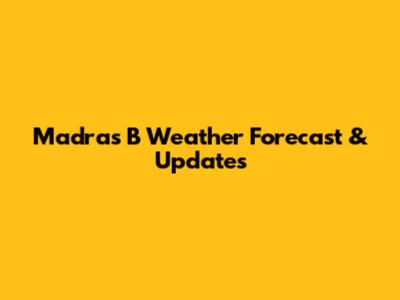 Madras B Weather Forecast & Updates