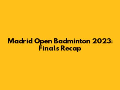 Madrid Open Badminton 2023: Finals Recap