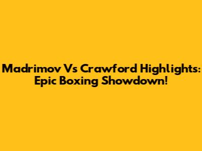 Madrimov Vs Crawford Highlights: Epic Boxing Showdown!