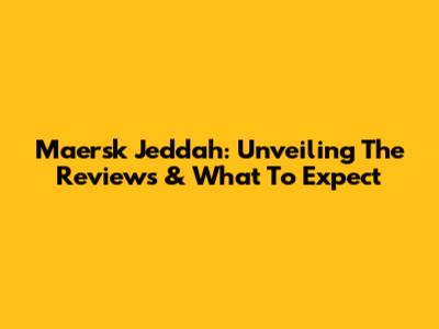 Maersk Jeddah: Unveiling The Reviews & What To Expect