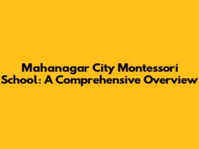 Mahanagar City Montessori School: A Comprehensive Overview