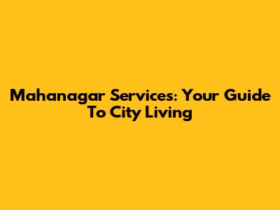 Mahanagar Services: Your Guide To City Living