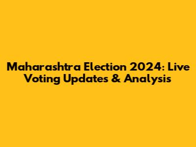 Maharashtra Election 2024: Live Voting Updates & Analysis