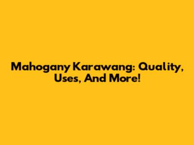 Mahogany Karawang: Quality, Uses, And More!