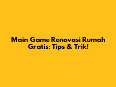 Main Game Renovasi Rumah Gratis: Tips & Trik!