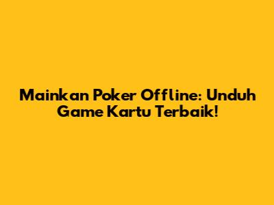 Mainkan Poker Offline: Unduh Game Kartu Terbaik!