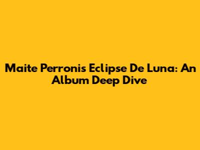 Maite Perroni's Eclipse De Luna: An Album Deep Dive