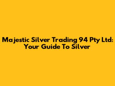 Majestic Silver Trading 94 Pty Ltd: Your Guide To Silver