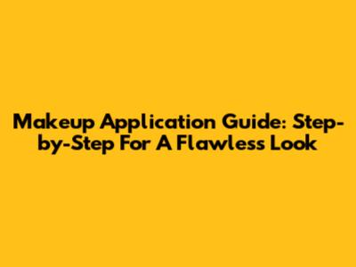Makeup Application Guide: Step-by-Step For A Flawless Look