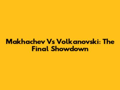Makhachev Vs Volkanovski: The Final Showdown