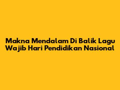 Makna Mendalam Di Balik Lagu Wajib Hari Pendidikan Nasional