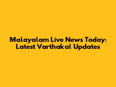 Malayalam Live News Today: Latest Varthakal Updates