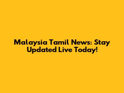 Malaysia Tamil News: Stay Updated Live Today!