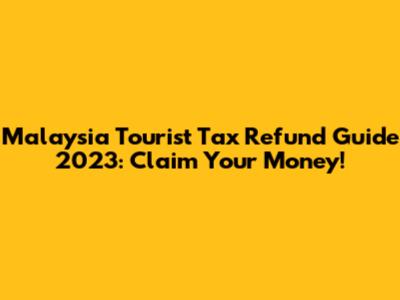 Malaysia Tourist Tax Refund Guide 2023: Claim Your Money!