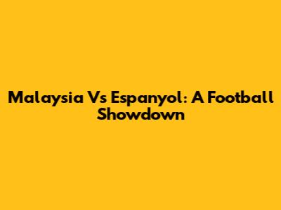 Malaysia Vs Espanyol: A Football Showdown