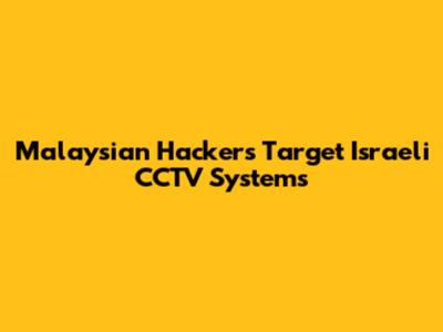 Malaysian Hackers Target Israeli CCTV Systems