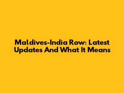 Maldives-India Row: Latest Updates And What It Means