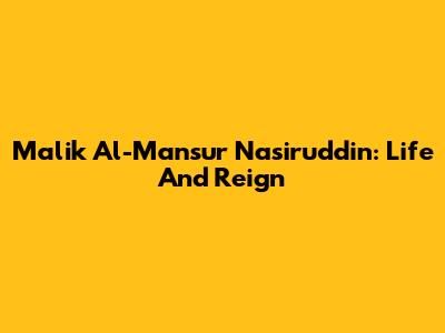 Malik Al-Mansur Nasiruddin: Life And Reign