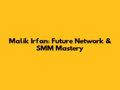 Malik Irfan: Future Network & SMM Mastery