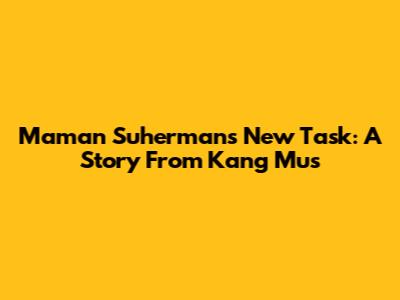 Maman Suherman's New Task: A Story From Kang Mus