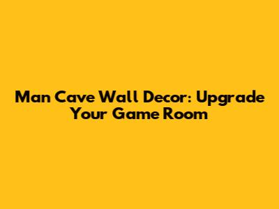 Man Cave Wall Decor: Upgrade Your Game Room