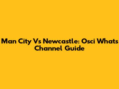 Man City Vs Newcastle: Osci What's Channel Guide