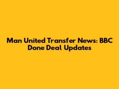 Man United Transfer News: BBC Done Deal Updates