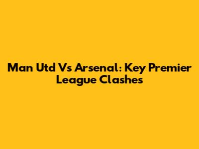 Man Utd Vs Arsenal: Key Premier League Clashes
