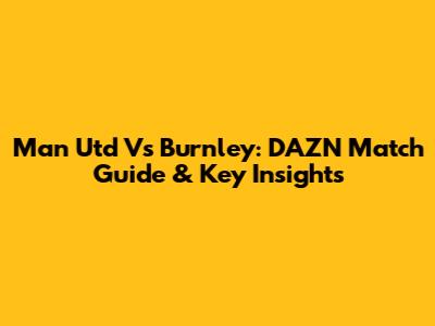 Man Utd Vs Burnley: DAZN Match Guide & Key Insights