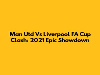 Man Utd Vs Liverpool FA Cup Clash: 2021 Epic Showdown