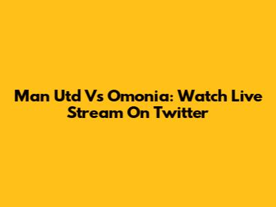 Man Utd Vs Omonia: Watch Live Stream On Twitter