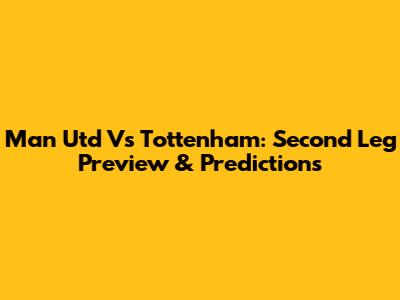 Man Utd Vs Tottenham: Second Leg Preview & Predictions