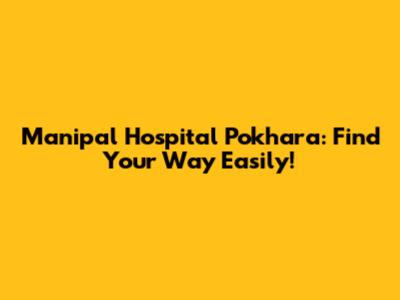Manipal Hospital Pokhara: Find Your Way Easily!
