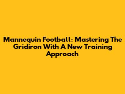 Mannequin Football: Mastering The Gridiron With A New Training Approach