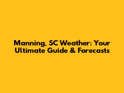 Manning, SC Weather: Your Ultimate Guide & Forecasts