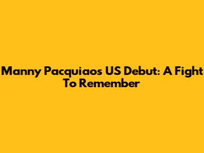 Manny Pacquiao's US Debut: A Fight To Remember
