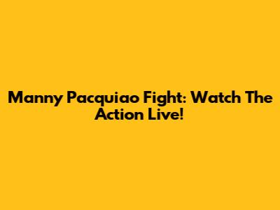 Manny Pacquiao Fight: Watch The Action Live!